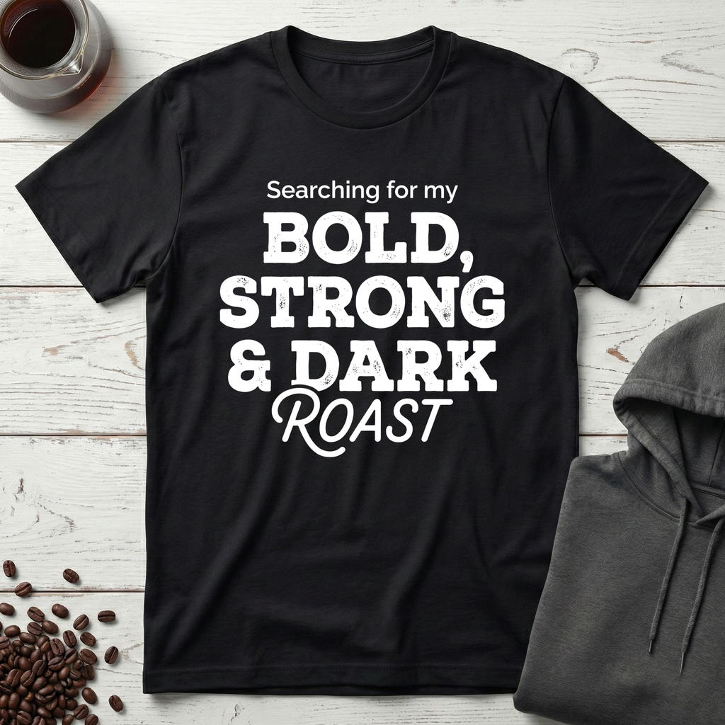 Searching For My Bold Strong And Dark Roast T-Shirt