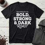 Searching For My Bold Strong And Dark Roast T-Shirt