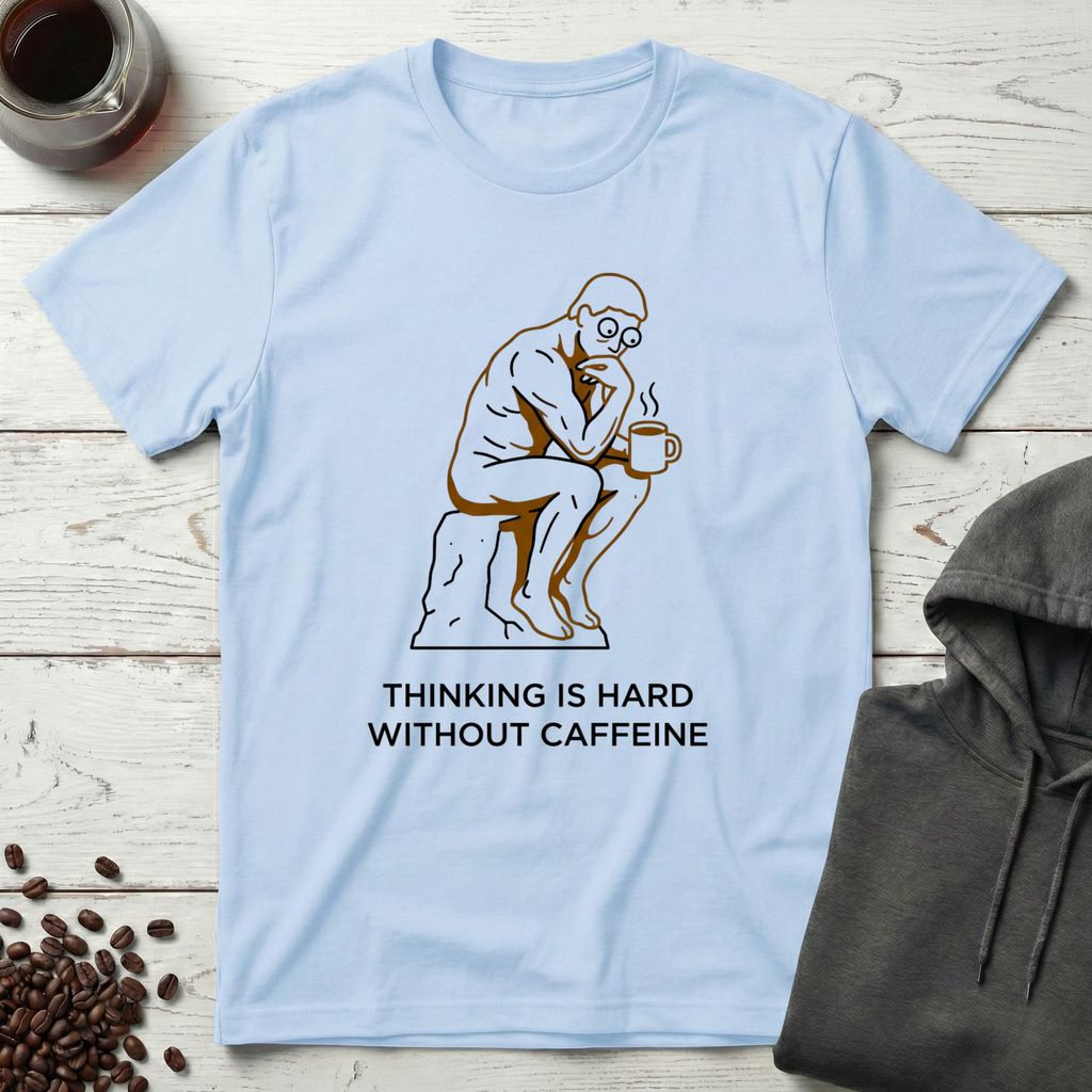 Thinking Is Hard Without Caffeine The Thinker T-Shirt