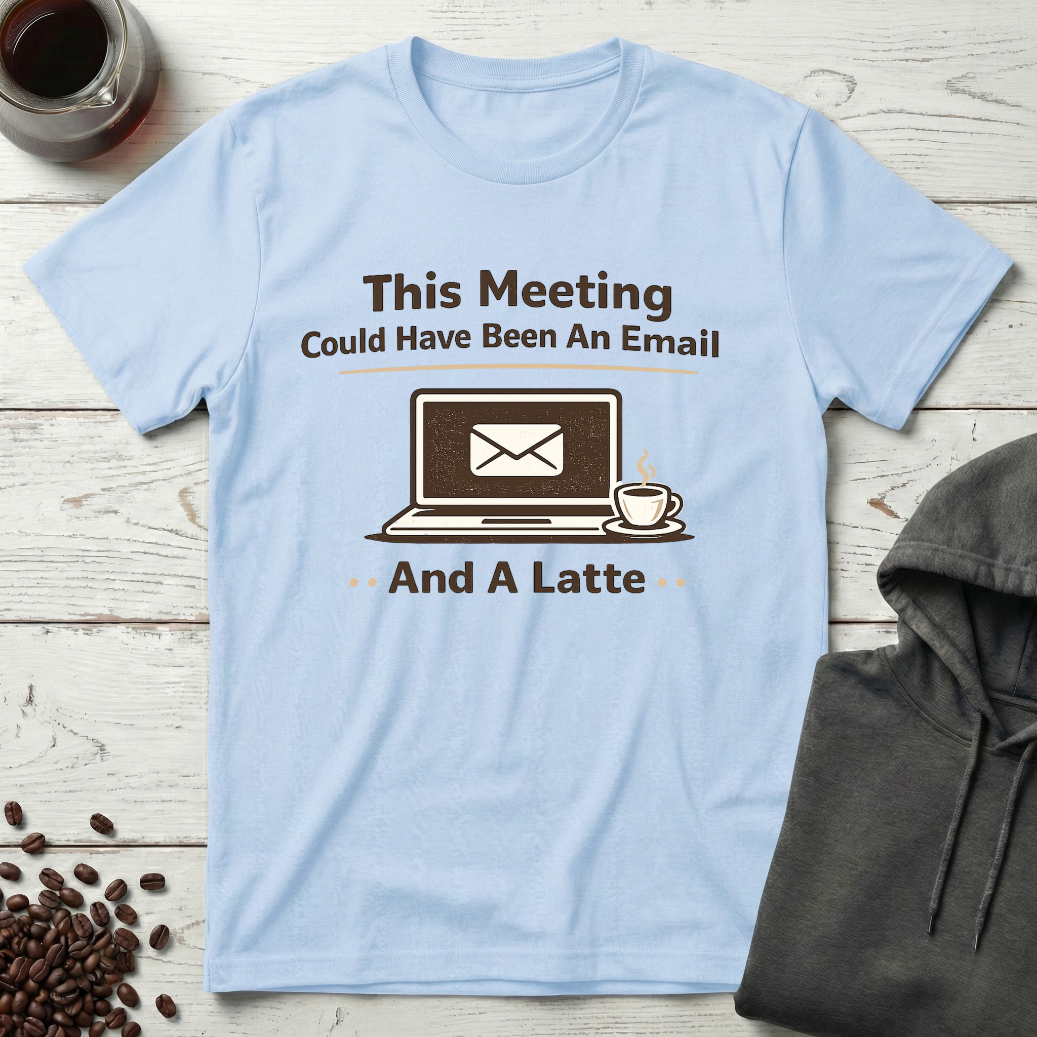 This Meeting Could Have Been An Email And A Latte T-Shirt