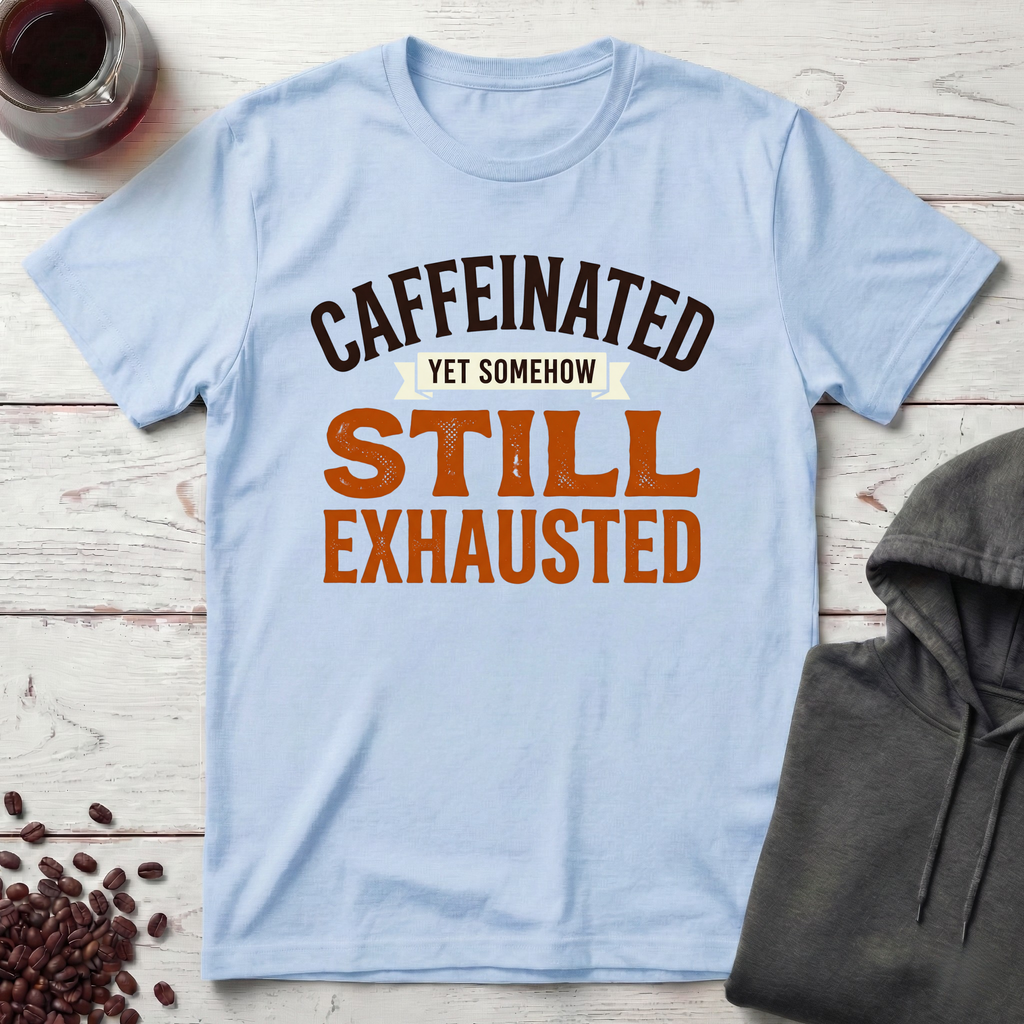 Caffeinated, Still Exhausted T-Shirt