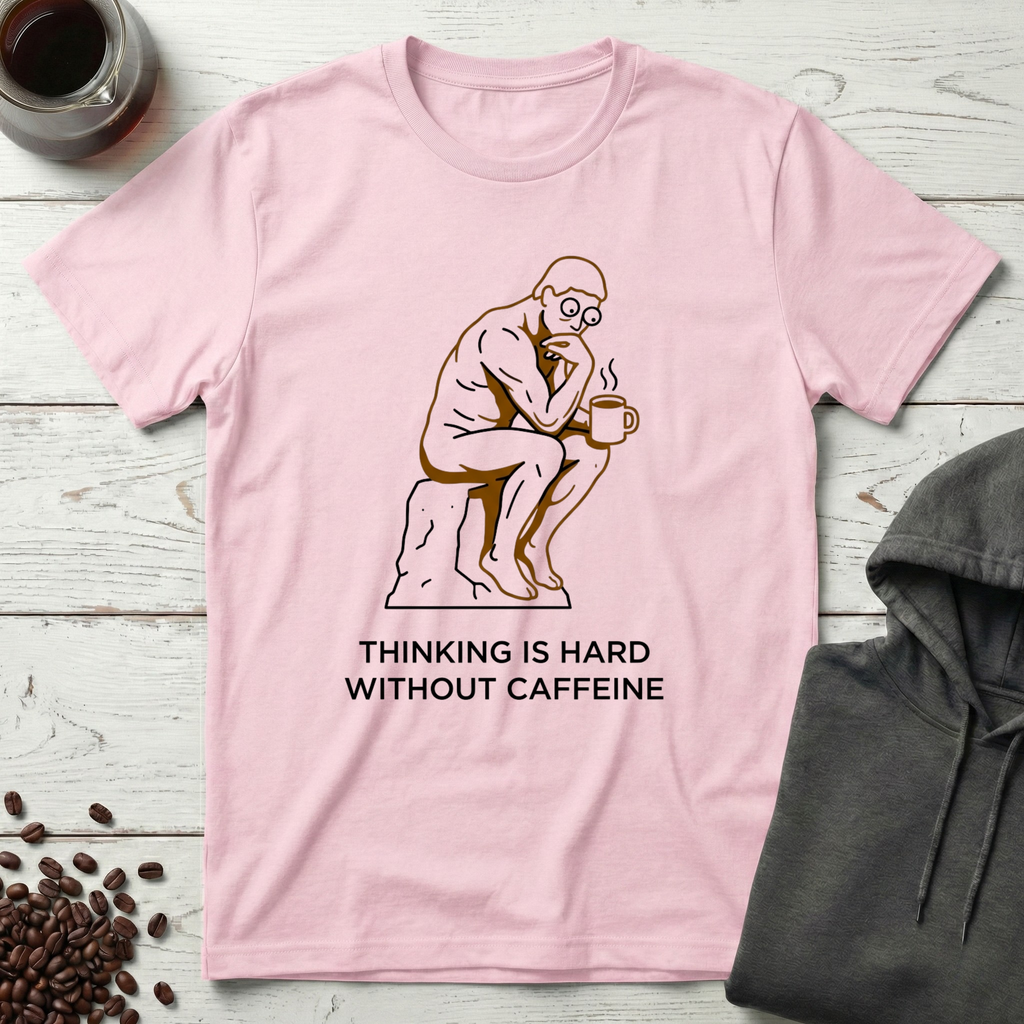 Thinking Is Hard Without Caffeine The Thinker T-Shirt