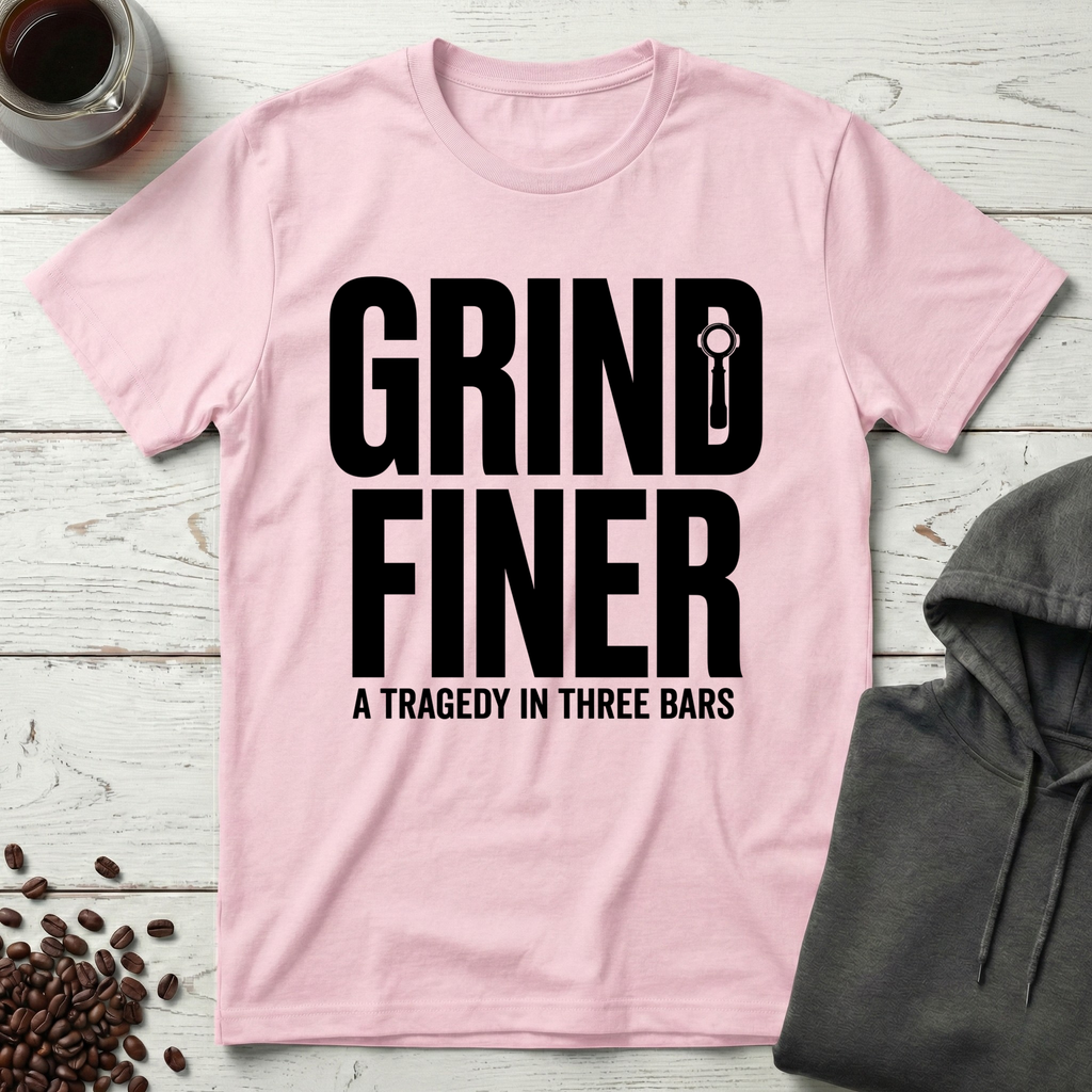 Grind Finer Coffee Snark T-Shirt