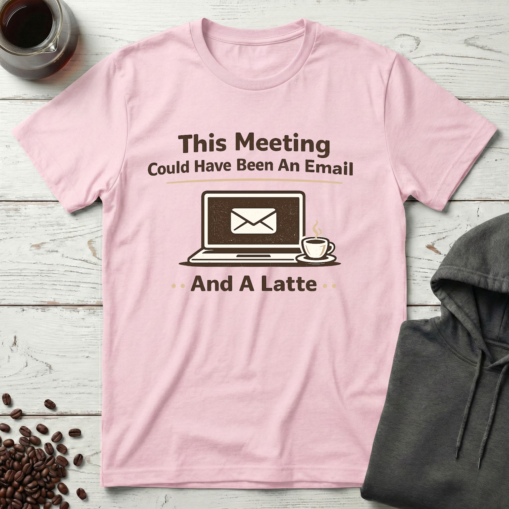This Meeting Could Have Been An Email And A Latte T-Shirt