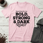 Searching For My Bold Strong And Dark Roast T-Shirt