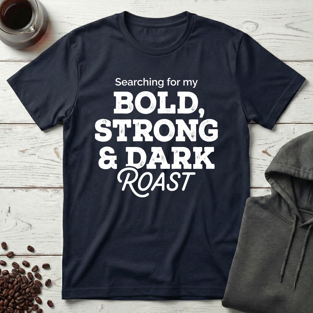 Searching For My Bold Strong And Dark Roast T-Shirt