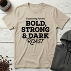 Searching For My Bold Strong And Dark Roast T-Shirt