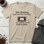 This Meeting Could Have Been An Email And A Latte T-Shirt