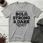 Searching For My Bold Strong And Dark Roast T-Shirt