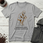 Thinking Is Hard Without Caffeine The Thinker T-Shirt