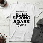 Searching For My Bold Strong And Dark Roast T-Shirt