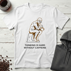 Thinking Is Hard Without Caffeine The Thinker T-Shirt